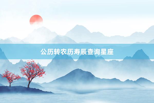 公历转农历寿辰查询星座