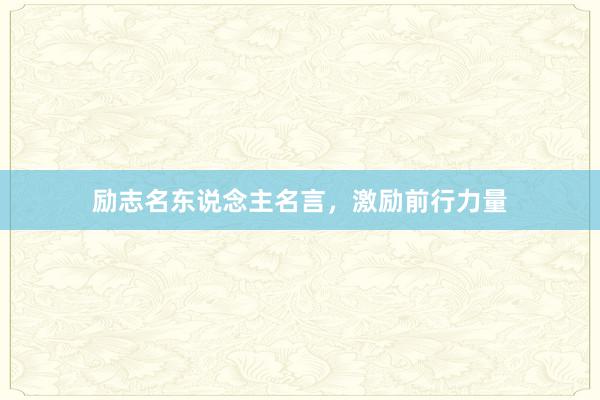 励志名东说念主名言，激励前行力量