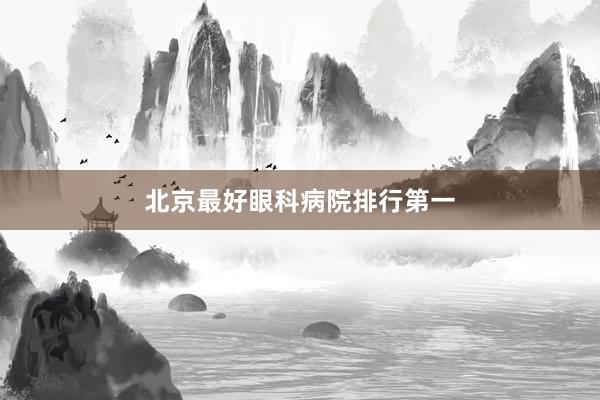 北京最好眼科病院排行第一