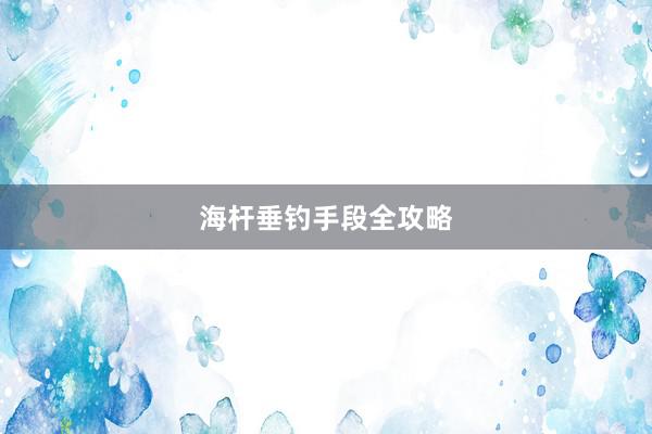 海杆垂钓手段全攻略