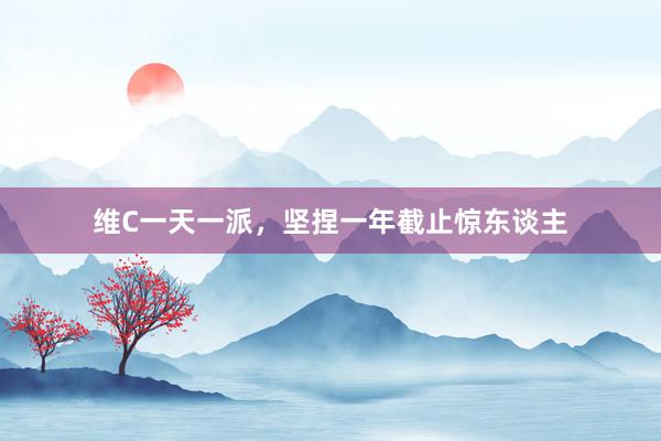 维C一天一派,坚捏一年截止惊东谈主